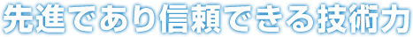 先進であり信頼できる技術力